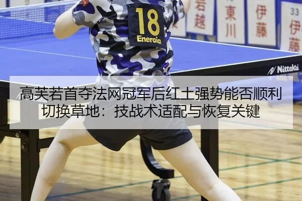 高芙若首夺法网冠军后红土强势能否顺利切换草地：技战术适配与恢复关键