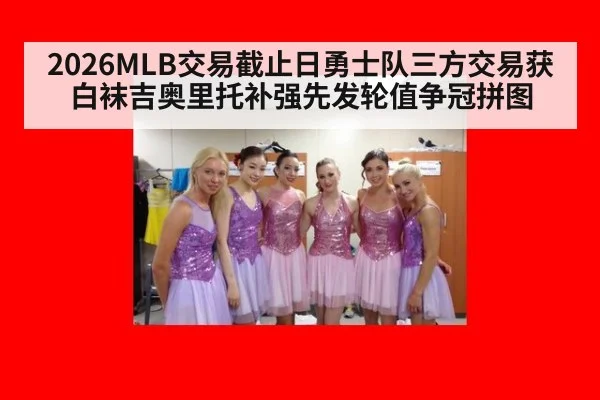 2026MLB交易截止日勇士队三方交易获白袜吉奥里托补强先发轮值争冠拼图