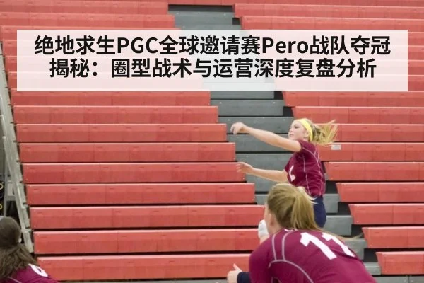 绝地求生PGC全球邀请赛Pero战队夺冠揭秘：圈型战术与运营深度复盘分析