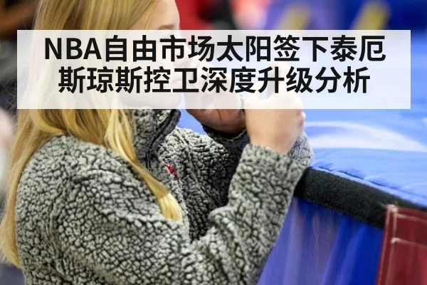 NBA自由市场太阳签下泰厄斯琼斯控卫深度升级分析