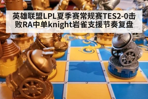 英雄联盟LPL夏季赛常规赛TES2-0击败RA中单knight岩雀支援节奏复盘