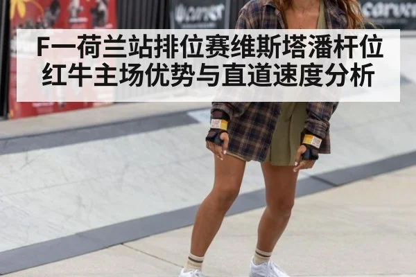 F一荷兰站排位赛维斯塔潘杆位红牛主场优势与直道速度分析