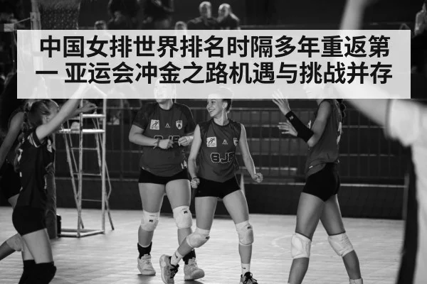 中国女排世界排名时隔多年重返第一 亚运会冲金之路机遇与挑战并存