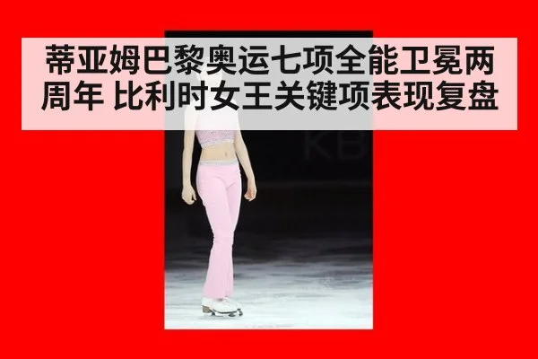 蒂亚姆巴黎奥运七项全能卫冕两周年 比利时女王关键项表现复盘