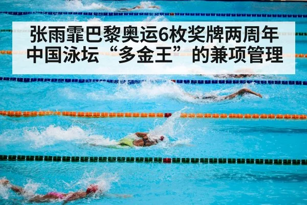 张雨霏巴黎奥运6枚奖牌两周年 中国泳坛“多金王”的兼项管理